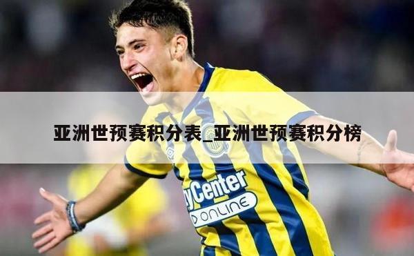 亚洲世预赛积分表_亚洲世预赛积分榜