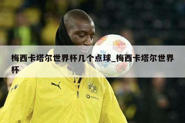 梅西卡塔尔世界杯几个点球_梅西卡塔尔世界杯