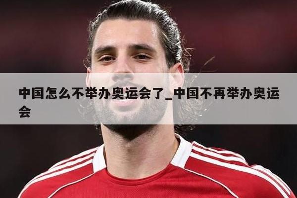 中国怎么不举办奥运会了_中国不再举办奥运会