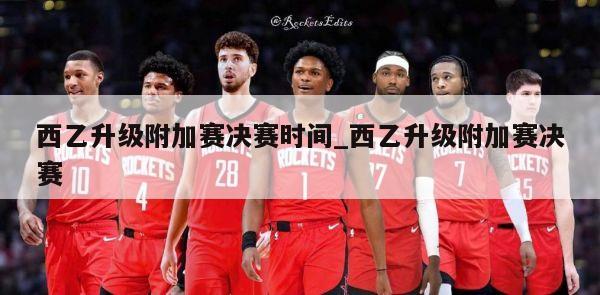 西乙升级附加赛决赛时间_西乙升级附加赛决赛