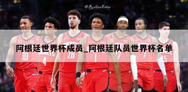 阿根廷世界杯成员_阿根廷队员世界杯名单