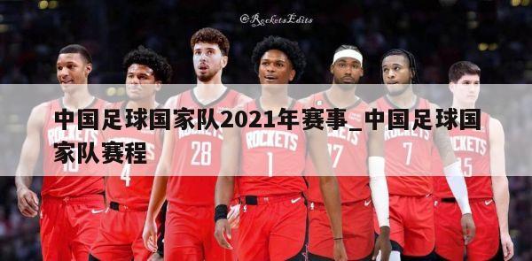 中国足球国家队2021年赛事_中国足球国家队赛程