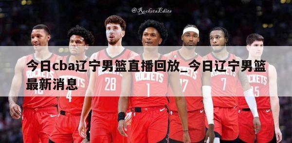 今日cba辽宁男篮直播回放_今日辽宁男篮最新消息