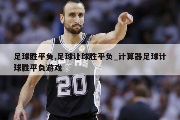 足球胜平负,足球让球胜平负_计算器足球计球胜平负游戏